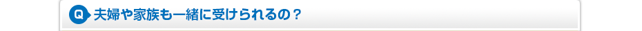 夫婦や家族も一緒に受けられるの?