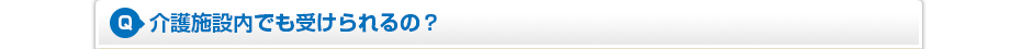 介護施設内でも受けられるの?