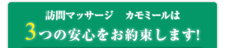 訪問マッサージ カモミール は3つの安心をお約束します!